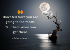 Quote by Quincy Jones reading “Don’t tell folks you are going to the moon. Call them when you get there” set against a calm night scene with a moon and tree, branded with GwenGreen creative business services.